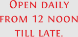 Open daily from 12 noon till late.